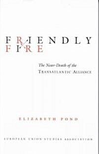 Friendly Fire: The Near-Death of the Transatlantic Alliance (Paperback)