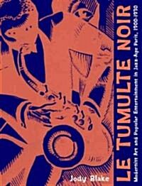 Le Tumulte Noir: Modernist Art and Popular Entertainment in Jazz-Age Paris, 1900-1930 (Paperback)