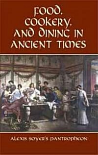 Food, Cookery, and Dining in Ancient Times: Alexis Soyers Pantropheon (Paperback)