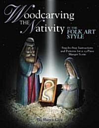 Woodcarving the Nativity in the Folk Art Style: Step-By-Step Instructions and Patterns for a 15-Piece Manger Scene [With Patterns] (Paperback)