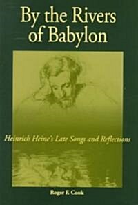 By the Rivers of Babylon: Heinrich Heines Late Songs and Reflections (Hardcover)