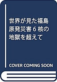 世界が見た福島原發災害6 核の地獄を超えて (單行本)