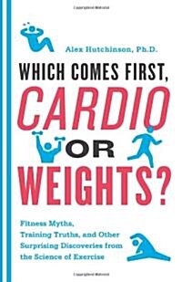 Which Comes First, Cardio or Weights?: Fitness Myths, Training Truths, and Other Surprising Discoveries from the Science of Exercise (Paperback)