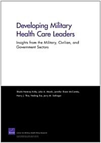 Developing Military Health Care Leaders: Insights from the Military, Civilian, and Government Sectors                                                  (Paperback)