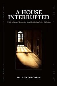 A House Interrupted: A Wifes Story of Recovering from Her Husbands Sex Addiction (Paperback)