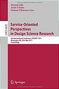 Service-Oriented Perspectives in Design Science Research: 6th International Conference, Desrist 2011, Milwaukee, Wi, Usa, May 5-6, 2011, Proceedings (Paperback)