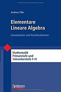 Elementare Lineare Algebra: Linearisieren Und Koordinatisieren (Paperback, 2011)