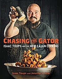 Chasing the Gator: Isaac Toups and the New Cajun Cooking (Hardcover)