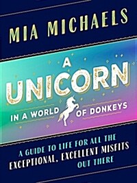 A Unicorn in a World of Donkeys: A Guide to Life for All the Exceptional, Excellent Misfits Out There (Hardcover)