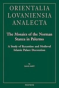 The Mosaics of the Norman Stanza in Palermo: A Study of Byzantine and Medieval Islamic Palace Decoration (Hardcover)