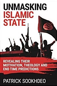 Unmasking Islamic State: Revealing Their Motivation, Theology and End Time Predictions (Hardcover)