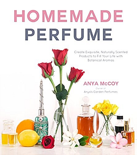 Homemade Perfume: Create Exquisite, Naturally Scented Products to Fill Your Life with Botanical Aromas (Paperback)