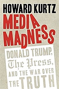 Media Madness: Donald Trump, the Press, and the War Over the Truth (Hardcover)