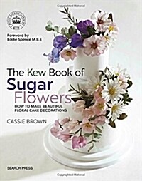 The Kew Book of Sugar Flowers : How to Make Beautiful Floral Cake Decorations (Paperback)