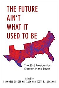The Future Aint What It Used to Be: The 2016 Presidential Election in the South (Hardcover)