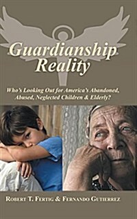 Guardianship Reality: Whos Looking Out for Americas Abandoned, Abused, Neglected Children & Elderly? (Hardcover)