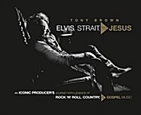 Elvis, Strait, to Jesus: An Iconic Producers Journey with Legends of Rock n Roll, Country, and Gospel Music (Hardcover)