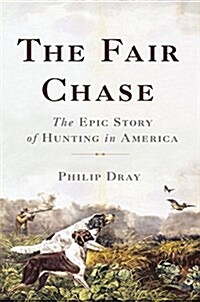 The Fair Chase: The Epic Story of Hunting in America (Hardcover)