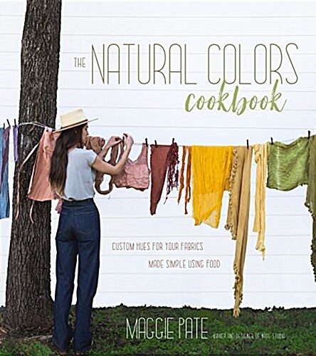 The Natural Colors Cookbook: Custom Hues for Your Fabrics Made Simple Using Food (Paperback)