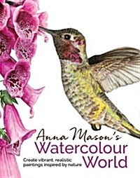 Anna Masons Watercolour World : Create Vibrant, Realistic Paintings Inspired by Nature (Hardcover)