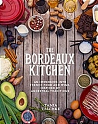 The Bordeaux Kitchen: An Immersion Into French Food and Wine, Inspired by Ancestral Traditions (Hardcover)