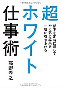 超ホワイト仕事術  部下を定時に歸してやる氣と成果を一氣に引き上げる (單行本(ソフトカバ-))