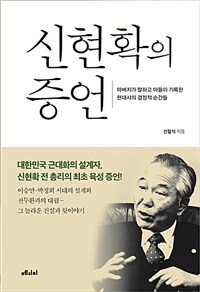 신현확의 증언 :아버지가 말하고 아들이 기록한 현대사의 결정적 순간들 