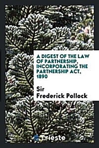 A Digest of the Law of Partnership: Incorporating the Partnership Act, 1890 (Paperback)