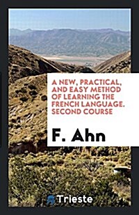 A New, Practical, and Easy Method of Learning the French Language. 2nd Course. Authors Own Ed (Paperback)