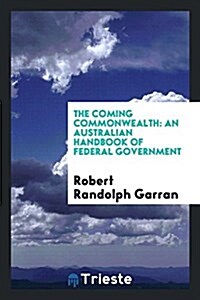 The Coming Commonwealth: An Australian Handbook of Federal Government (Paperback)