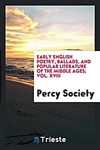 Early English Poetry, Ballads, and Popular Literature of the Middle Ages; Vol. XVIII (Paperback)