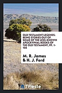 Old Testament Legends: Being Stories Out of Some of the Less-Known Apocryphal Books of the Old Testament, Pp. 1-156 (Paperback)