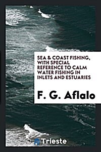 Sea & Coast Fishing, with Special Reference to Calm Water Fishing in Inlets and Estuaries (Paperback)