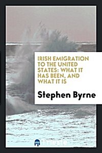 Irish Emigration to the United States: What It Has Been, and What It Is (Paperback)