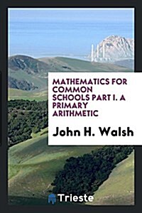 Mathematics for Common Schools Part I. a Primary Arithmetic (Paperback)