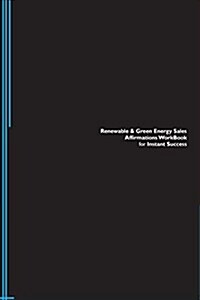 Renewable & Green Energy Sales Affirmations Workbook for Instant Success. Renewable & Green Energy Sales Positive & Empowering Affirmations Workbook. (Paperback)