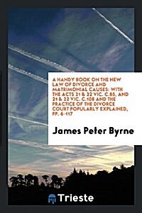 A Handy Book on the New Law of Divorce and Matrimonial Causes: With the Acts 21 & 22 Vic. C.85 ... (Paperback)