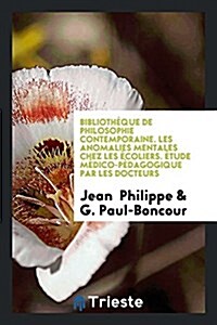 Bibliotheque de Philosophie Contemporaine. Les Anomalies Mentales Chez Les Ecoliers. Etude Medico-Pedagogique Par Les Docteurs (Paperback)