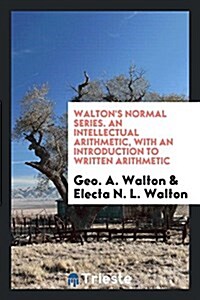 Waltons Normal Series. an Intellectual Arithmetic, with an Introduction to Written Arithmetic (Paperback)