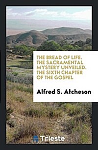 The Bread of Life. the Sacramental Mystery Unveiled. the Sixth Chapter of the Gospel (Paperback)