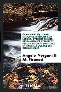 Grammaire Italienne: Simplifiee Et Reduite a 20 Lecons, Avec Des Themes, Des Dialogues, Et Un Petit Recueil de Traits DHistoire En Italien (Paperback)