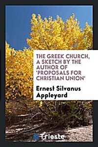 The Greek Church, a Sketch by the Author of Proposals for Christian Union (Paperback)