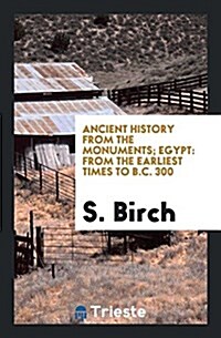 Ancient History from the Monuments; Egypt: From the Earliest Times to B.C. 300 (Paperback)