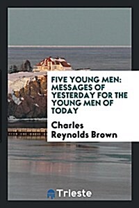Five Young Men: Messages of Yesterday for the Young Men of Today (Paperback)
