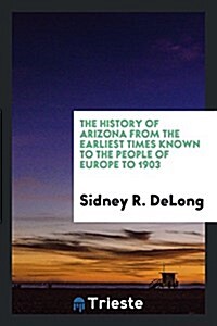 The History of Arizona from the Earliest Times Known to the People of Europe to 1903 (Paperback)