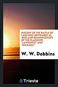 History of the Battle of Lake Erie (September 10, 1813) and Reminiscences of the Flagships Lawrence and Niagara (Paperback)