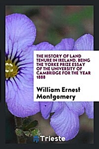 The History of Land Tenure in Ireland. Being the Yorke Prize Essay of the University of Cambridge for the Year 1888 (Paperback)