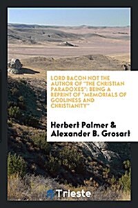 Lord Bacon Not the Author of the Christian Paradoxes: Being a Reprint of Memorials of Godliness and Christianity (Paperback)