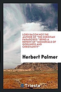 Lord Bacon Not the Author of the Christian Paradoxes: Being a Reprint of Memorials of Godliness and Christianity (Paperback)