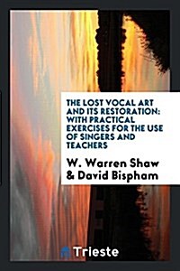 The Lost Vocal Art and Its Restoration: With Practical Exercises for the Use ... (Paperback)